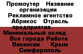 Промоутер › Название организации ­ Рекламное агентство Абрикос › Отрасль предприятия ­ BTL › Минимальный оклад ­ 1 - Все города Работа » Вакансии   . Крым,Симферополь